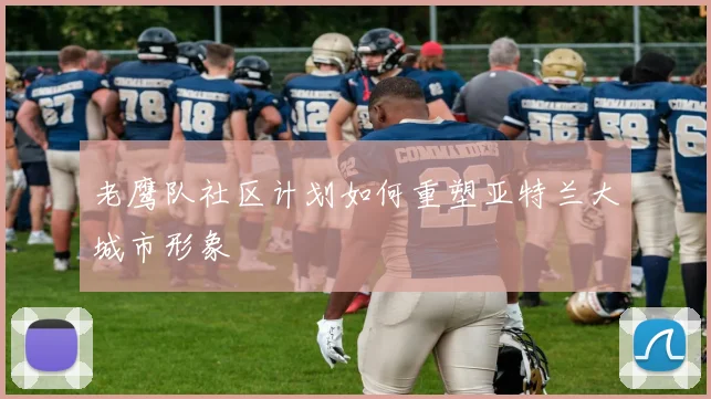 老鹰队社区计划如何重塑亚特兰大城市形象