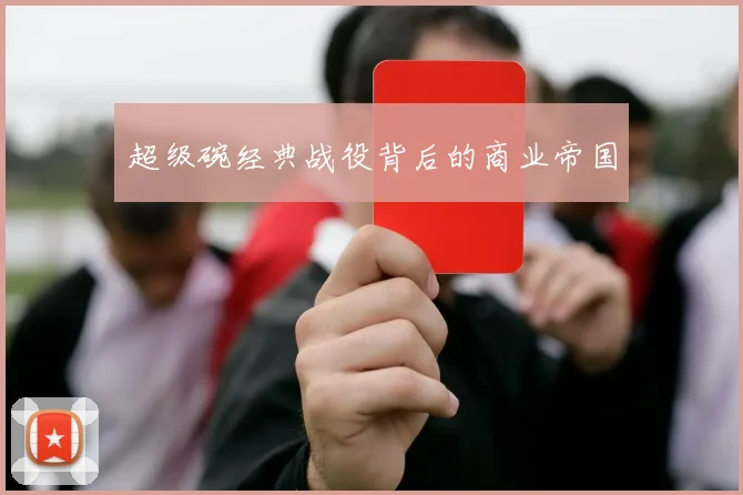 超级碗经典战役背后的商业帝国