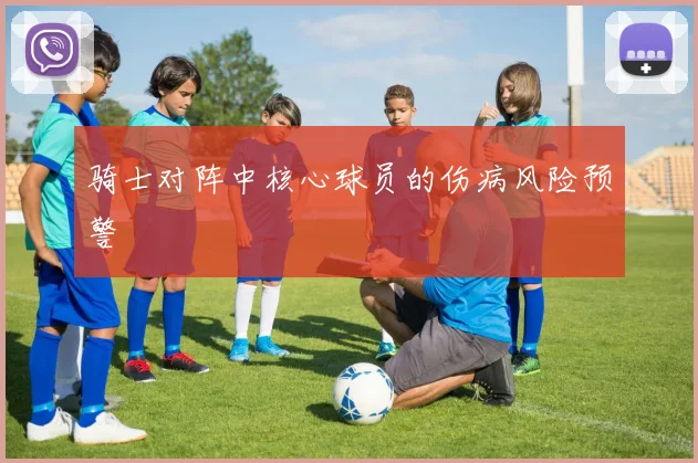 骑士对阵中核心球员的伤病风险预警