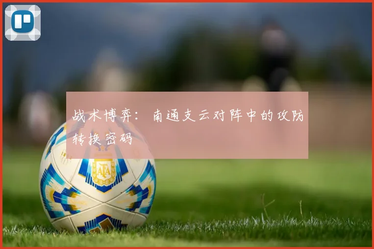 战术博弈：南通支云对阵中的攻防转换密码