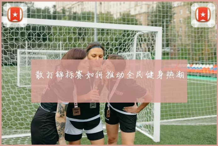 散打锦标赛如何推动全民健身热潮
