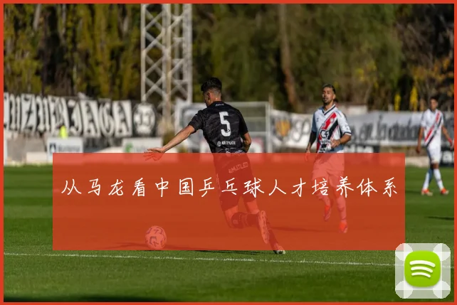 从马龙看中国乒乓球人才培养体系