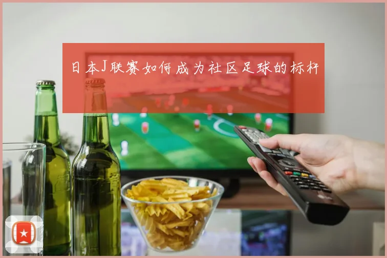 日本J联赛如何成为社区足球的标杆