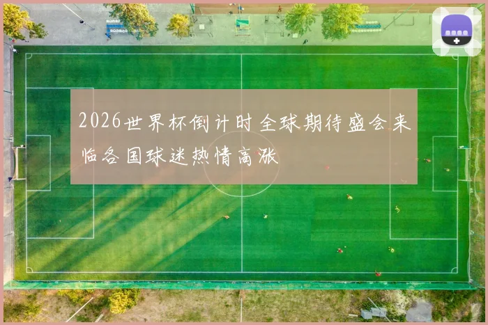 2026世界杯倒计时全球期待盛会来临各国球迷热情高涨