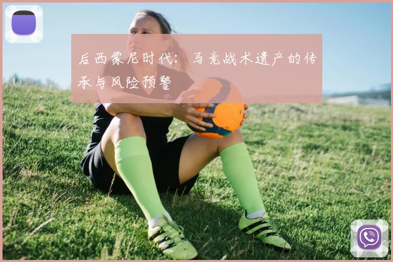 后西蒙尼时代：马竞战术遗产的传承与风险预警