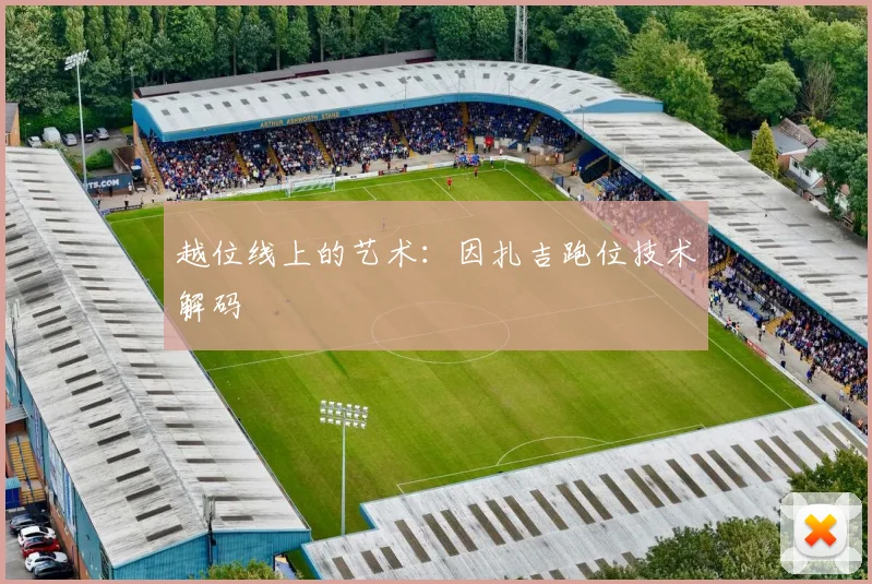 越位线上的艺术：因扎吉跑位技术解码