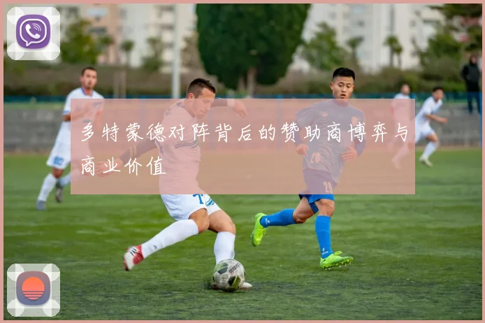 多特蒙德对阵背后的赞助商博弈与商业价值