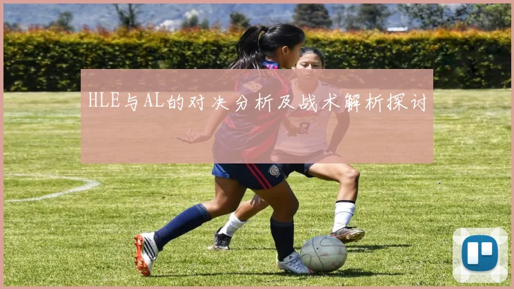 HLE与AL的对决分析及战术解析探讨