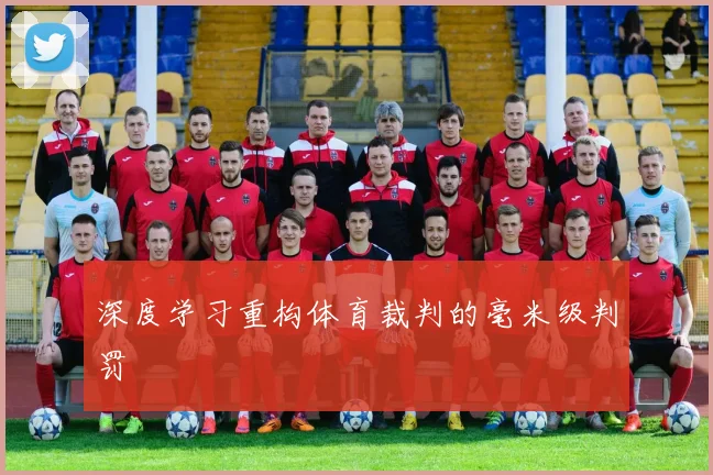 深度学习重构体育裁判的毫米级判罚